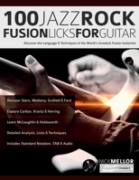 100 Jazz-Rock Fusion Licks for Guitar: Discover the Language & Techniques of the World's Greatest Fusion Guitarists 1789334306 Book Cover