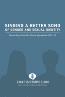 Singing A Better Song Of Gender And Sexual Identity: Proceedings from the Charis Symposium 2021-23 0884693678 Book Cover