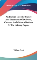 An Inquiry Into The Nature And Treatment Of Diabetes, Calculus And Other Affections Of The Urinary Organs 116310566X Book Cover