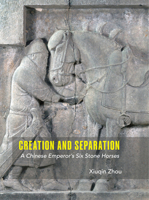 Creation and Separation: A Chinese Emperor's Six Stone Horses 1949057216 Book Cover