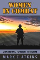 Women in Combat: Unnatural, Foolish, Immoral 0999716700 Book Cover