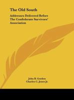 The Old South: Addresses Delivered Before The Confederate Survivors' Association 0548413789 Book Cover