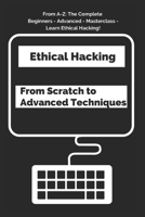 Ethical Hacking From Scratch to Advanced Techniques: From A-Z: The Complete Beginners-Advanced Masterclass - Learn Ethical Hacking! B085HJS2C3 Book Cover