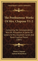 The Posthumous Works Of Mrs. Chapone V1-2: Containing Her Correspondence With Mr. Richardson, A Series Of Letters To Mrs. Elizabeth Carter, And Some Fugitive Pieces 1437320910 Book Cover