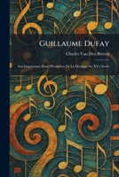 Guillaume Dufay: Son Importance Dans l'Evolution De La Musique Au XVe Siecle (French Edition) 1025434676 Book Cover