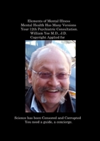 Elements of Mental Illness Mental Health Has Many Versions Your 12th Psychiatric Consultation. William Yee M.D., J.D. Copyright Applied for: "R." 1312764589 Book Cover