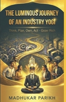 The Luminous Journey of an Industry Yogi: Think, Plan, Own, Act - Grow Rich B0GYT5S6Y7 Book Cover