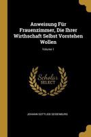 Anweisung F�r Frauenzimmer, Die Ihrer Wirthschaft Selbst Vorstehen Wollen; Volume 1 1245429671 Book Cover