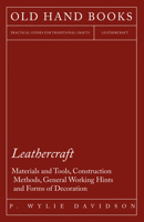 Leathercraft - Materials and Tools, Construction Methods, General Working Hints and Forms of Decoration 1447413199 Book Cover