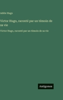 Victor Hugo, raconté par un témoin de sa vie: Victor Hugo, raconté par un témoin de sa vie (French Edition) 3563756872 Book Cover