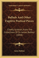 Ballads And Other Fugitive Poetical Pieces: Chiefly Scottish, From The Collections Of Sir James Balfour 1164584049 Book Cover