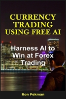 Currency Trading Using Free AI: Harness AI to Win at Forex Trading B0FQV698TH Book Cover