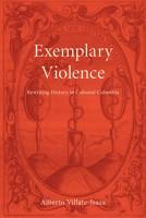 Exemplary Violence: Rewriting History in Colonial Colombia 1684482615 Book Cover
