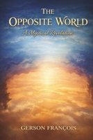The Opposite World, A Mystical Revelation: Beyond the Visible Horizon B0GL6ZV45W Book Cover