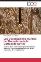 Las Decoraciones murales del Monasterio de la Cartuja de Sevilla: Análisis de la evolución arquitectónica del núcleo original mediante el estudio de los materiales de revestimiento 3844335617 Book Cover