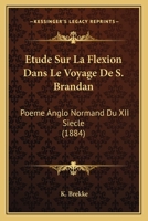 Etude Sur La Flexion Dans Le Voyage De S. Brandan: Poeme Anglo Normand Du XII Siecle (1884) (French Edition) 1146311745 Book Cover