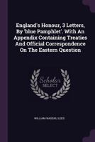 England's Honour, 3 Letters, by 'Blue Pamphlet'. with an Appendix Containing Treaties and Official Correspondence on the Eastern Question... 1378360273 Book Cover