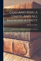 God And Man A Unity, And All Mankind A Unity: A Basis For New A Dispensation, Social And Religious 1017846472 Book Cover