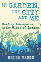 My Garden, the City and Me: Rooftop Adventures in the Wilds of London 1604691670 Book Cover