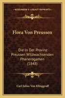 Flora Von Preussen: Die In Der Provinz Preussen Wildwachsenden Phanerogamen (1848) 1161171908 Book Cover
