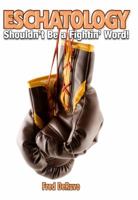 Eschatology: Shouldn't Be a Fightin' Word! 0982644388 Book Cover