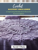 Crochet Mastery Unleashed: 15 Captivating Mandala Style Throws for Textured Afghans B0CNW8RQQ8 Book Cover