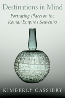 Destinations in Mind: Portraying Places on the Roman Empire's Souvenirs 0190921897 Book Cover