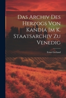 Das Archiv Des Herzogs Von Kandia Im K. Staatsarchiv Zu Venedig 102133104X Book Cover