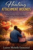 Healing Attachment Wounds: The Practical Guide to Earned Secure Attachment, Healing Attachment Trauma, Overcoming Anxious, Avoidant Patterns and Building Healthy, Emotionally Safe Relationships B0GV3WPXY7 Book Cover