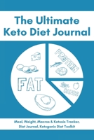 The Ultimate Keto Diet Journal - Meal, Weight, Macros & Ketosis Tracker, Diet Journal, Ketogenic Diet Toolkit: Keto Low Carb Food Diary Notebook Log 6x9 113 Pages 1707865582 Book Cover