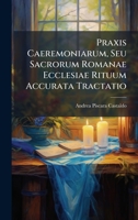 Praxis Caeremoniarum, Seu Sacrorum Romanae Ecclesiae Rituum Accurata Tractatio (Latin Edition) 1024690482 Book Cover