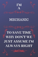 I'm A Mechanic To Save Time Why Don't We Just Assume I'm Always Right: Perfect Gag Gift For A Mechanic Who Happens To Be Always Be Right! | Blank ... Format | Office | Birthday | Christmas | Xmas 1676870539 Book Cover