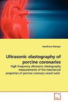 Ultrasonic elastography of porcine coronaries: High frequency ultrasonic elastography measurements of the mechanical properties of porcine coronary vessel walls 3639162862 Book Cover