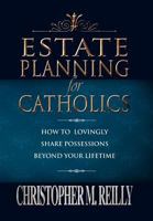 Estate Planning for Catholics: How to Lovingly Share Possessions beyond Your Lifetime 1469126230 Book Cover