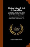 Mining, Mineral, and Geological Law: A Treatise on the Law of the United States Involving Geology, Mineralogy, and Allied Sciences as Applied in Mining, Real Estate, Public Land, United States Customs 1344902863 Book Cover