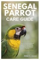 SENEGAL PARROT CARE GUIDE: The Complete Handbook on Housing, Feeding, Behavior, Speech, and Training Your Senegal Parrot B0FG7JWMQY Book Cover
