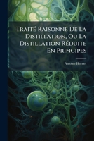 TraitÃ(c) RaisonnÃ(c) De La Distillation, Ou La Distillation RÃ(c)duite En Principes (French Edition) 1024393151 Book Cover