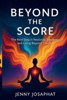 Beyond the Score: The Next Step in Restoring Wholeness and Living Beyond Trauma B0FSBZQG2H Book Cover