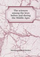 The Sciences Among the Jews, Before and During the Middle Ages; tr. From the Fourth German Edition 1016844832 Book Cover