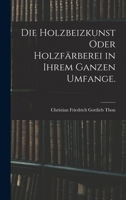 Die Holzbeizkunst oder Holzfärberei in ihrem ganzen Umfange. 1016267851 Book Cover