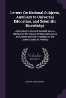 Letters On National Subjects, Auxiliary to Universal Education, and Scientific Knowledge: Addressed to Burwell Bassett, Late a Member of the House of ... President of the United States of America 1377352935 Book Cover
