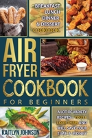 Air Fryer Cookbook For Beginners: Breakfast, Lunch, Dinner and Dessert Cookbook. A Lot of Variety Recipes...You'll love Them and Will Save Your time and Money B084DMTDRJ Book Cover