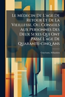 Le Médecin De L'age De Retour Et De La Vieillesse, Ou, Conseils Aux Personnes Des Deux Sexes Qui Ont Passé L'age De Quarante-cinq Ans 1246853434 Book Cover