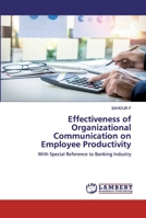 Effectiveness of Organizational Communication on Employee Productivity: With Special Reference to Banking Industry 6202528230 Book Cover