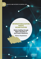 Internationalisation versus Securitisation: Nation-building through Higher Education in post-Soviet Uzbekistan (Politics and History in Central Asia) 981950953X Book Cover
