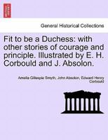 Fit to be a Duchess: with other stories of courage and principle. Illustrated by E. H. Corbould and J. Absolon. 1241583803 Book Cover