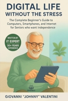 Digital Life Without the Stress: The Complete Beginner's Guide to Computers, Smartphones, and Internet for Seniors who want Independence B0FJ5KNKD3 Book Cover