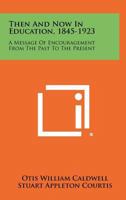 Then and Now in Education 1845 to 1923: A Message of Encouragement from the Past to the Present (American Education: Its Men, Ideas, and Institutions. Series II) 1258279126 Book Cover