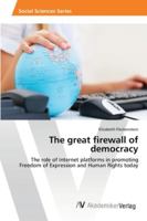 The great firewall of democracy: The role of Internet platforms in promoting Freedom of Expression and Human Rights today 3639412974 Book Cover