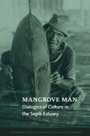Mangrove Man: Dialogics of Culture in the Sepik Estuary (Cambridge Studies in Social and Cultural Anthropology) 0521564352 Book Cover